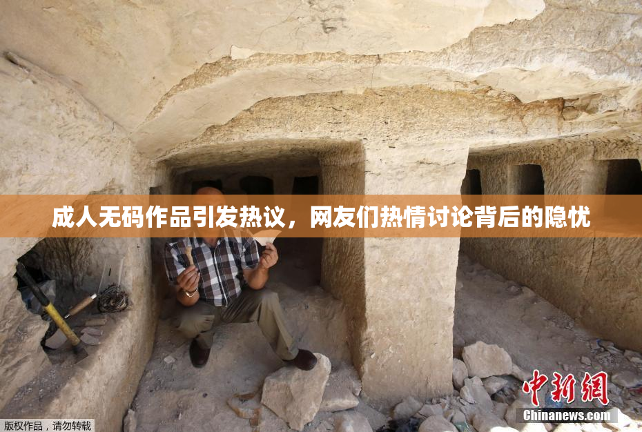 成人无码作品引发热议，网友们热情讨论背后的隐忧