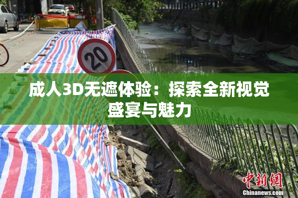 成人3D无遮体验：探索全新视觉盛宴与魅力