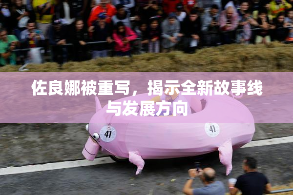 佐良娜被重写，揭示全新故事线与发展方向