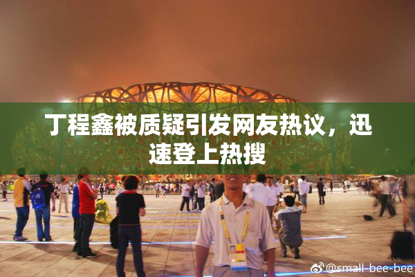 丁程鑫被质疑引发网友热议，迅速登上热搜