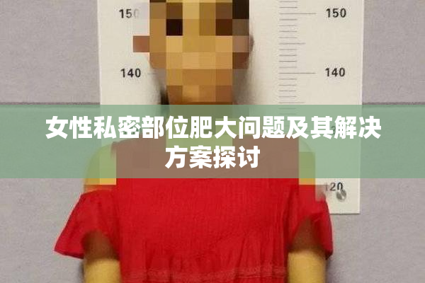 女性私密部位肥大问题及其解决方案探讨