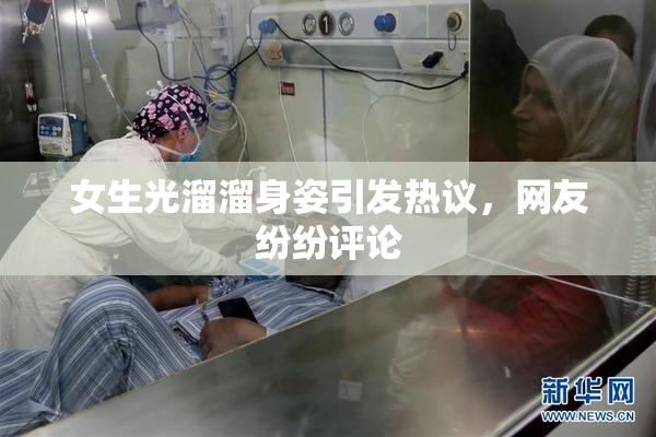 女生光溜溜身姿引发热议，网友纷纷评论