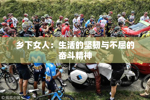 乡下女人：生活的坚韧与不屈的奋斗精神