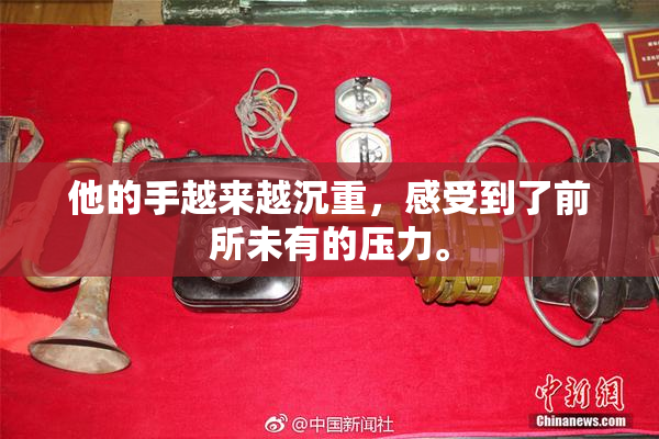 他的手越来越沉重，感受到了前所未有的压力。