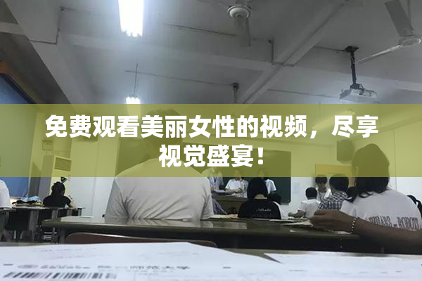 免费观看美丽女性的视频，尽享视觉盛宴！