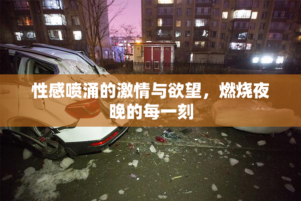 性感喷涌的激情与欲望，燃烧夜晚的每一刻