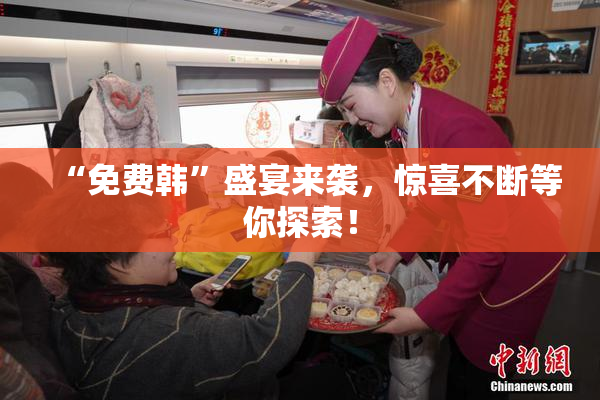 “免费韩”盛宴来袭，惊喜不断等你探索！
