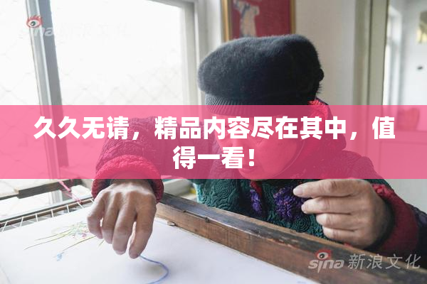 久久无请，精品内容尽在其中，值得一看！