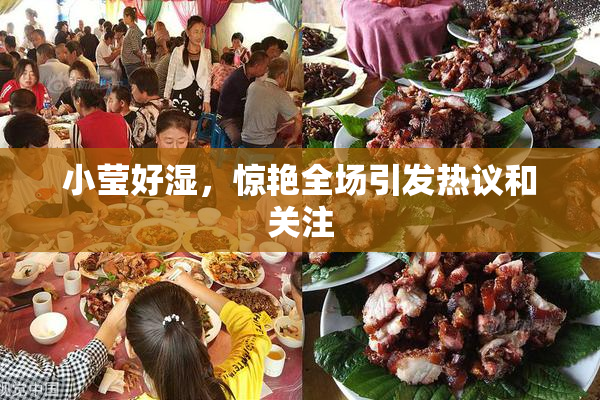 小莹好湿，惊艳全场引发热议和关注