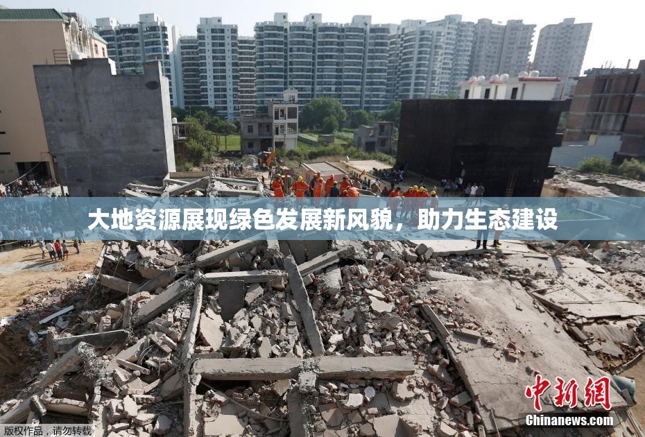 大地资源展现绿色发展新风貌，助力生态建设