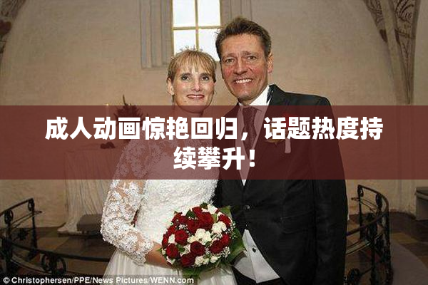 成人动画惊艳回归，话题热度持续攀升！