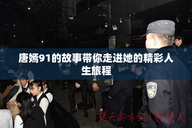 唐嫣91的故事带你走进她的精彩人生旅程