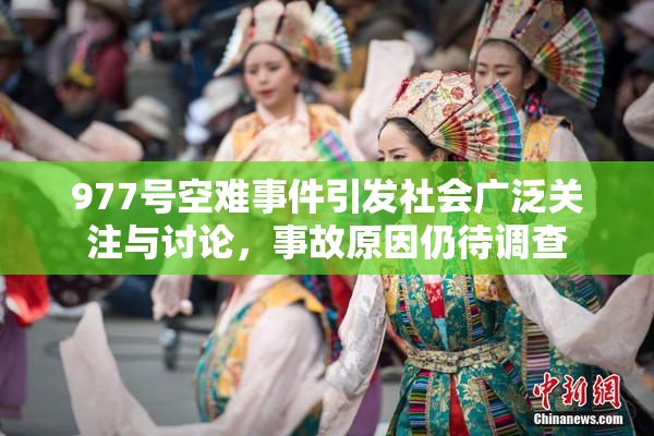 977号空难事件引发社会广泛关注与讨论，事故原因仍待调查