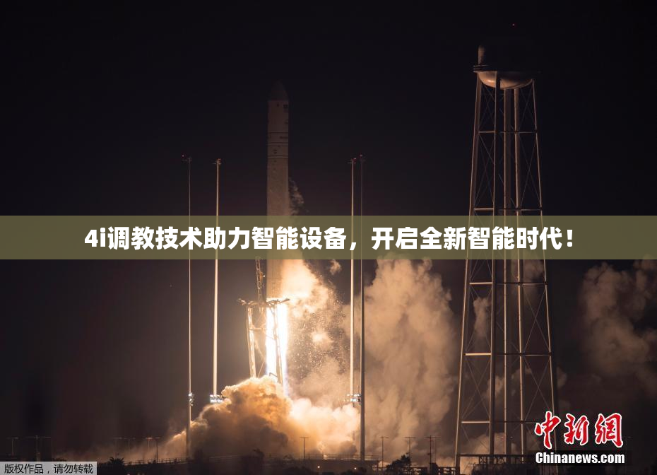 4i调教技术助力智能设备，开启全新智能时代！