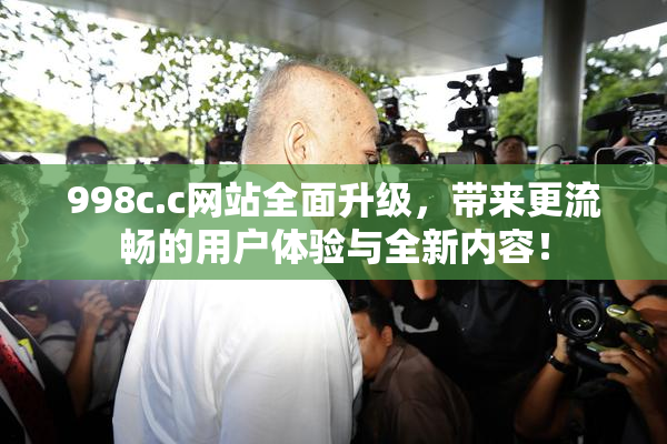 998c.c网站全面升级，带来更流畅的用户体验与全新内容！