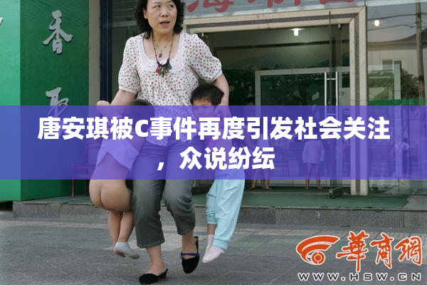 唐安琪被C事件再度引发社会关注，众说纷纭