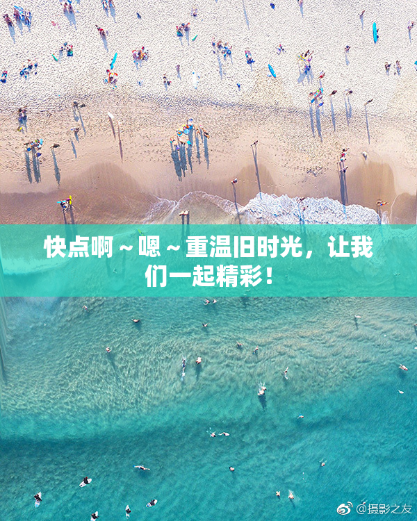 快点啊～嗯～重温旧时光，让我们一起精彩！