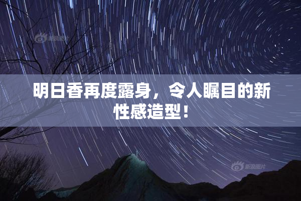 明日香再度露身，令人瞩目的新性感造型！