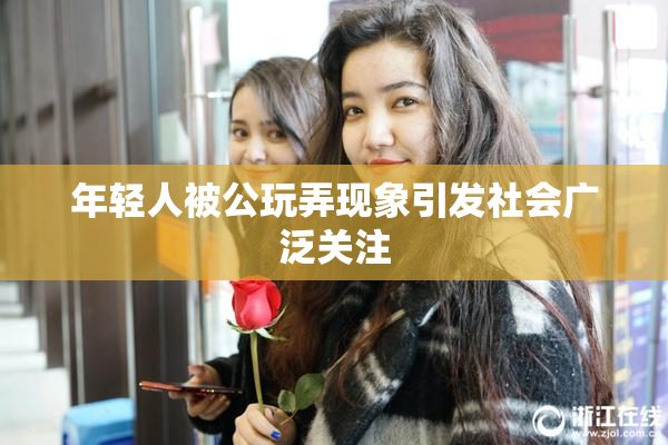年轻人被公玩弄现象引发社会广泛关注