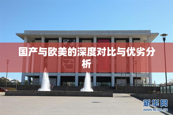 国产与欧美的深度对比与优劣分析