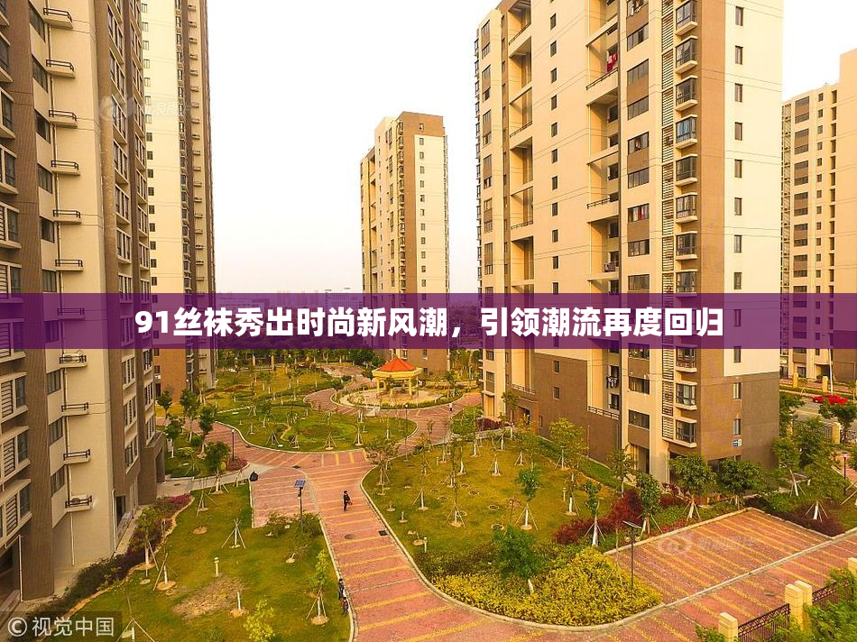 91丝袜秀出时尚新风潮，引领潮流再度回归
