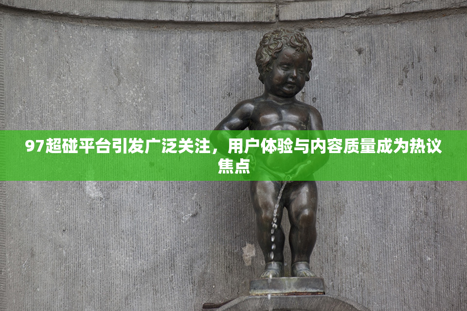 97超碰平台引发广泛关注，用户体验与内容质量成为热议焦点