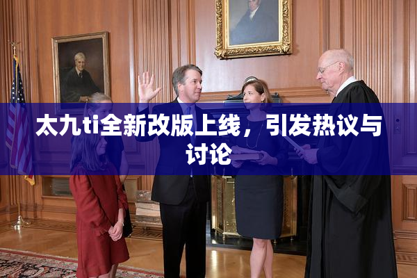太九ti全新改版上线，引发热议与讨论