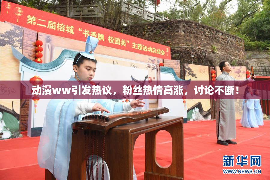 动漫ww引发热议，粉丝热情高涨，讨论不断！