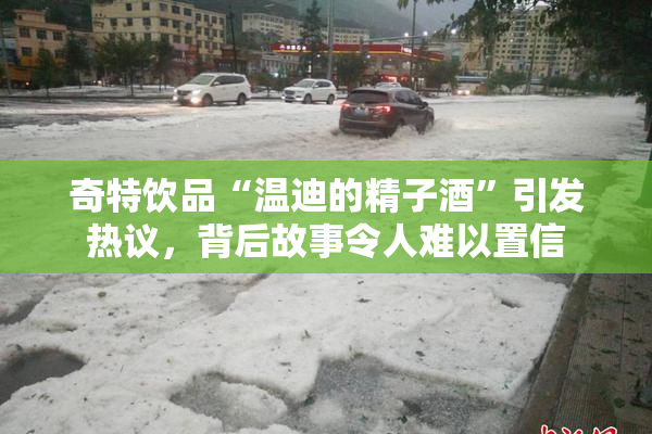 奇特饮品“温迪的精子酒”引发热议，背后故事令人难以置信