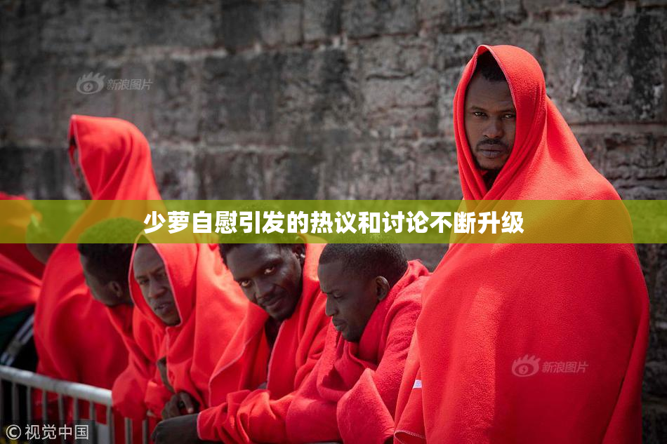 少萝自慰引发的热议和讨论不断升级