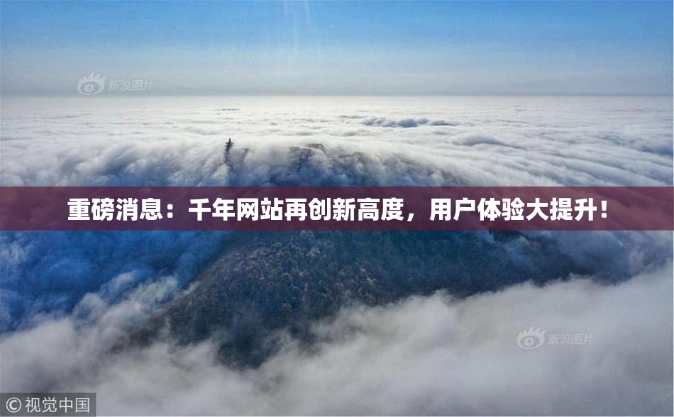 重磅消息：千年网站再创新高度，用户体验大提升！