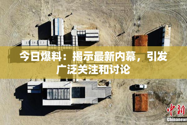 今日爆料：揭示最新内幕，引发广泛关注和讨论