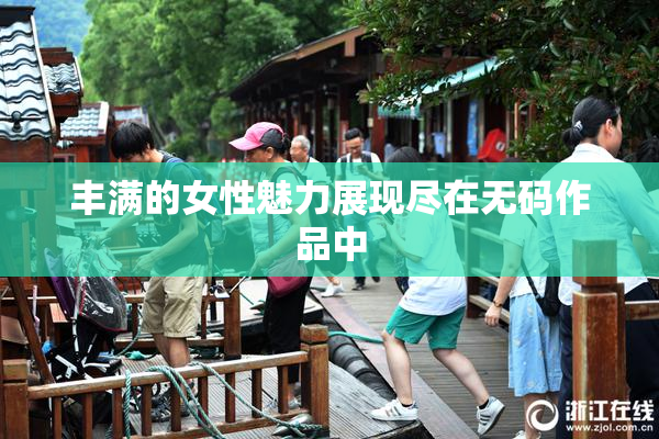 丰满的女性魅力展现尽在无码作品中