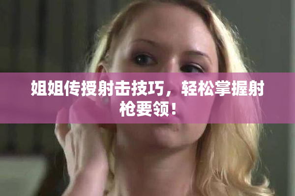 姐姐传授射击技巧，轻松掌握射枪要领！