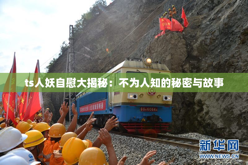 ts人妖自慰大揭秘：不为人知的秘密与故事