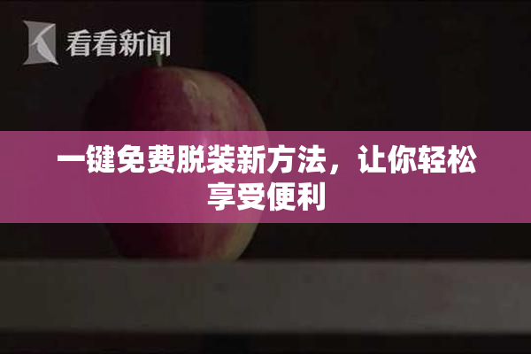 一键免费脱装新方法，让你轻松享受便利