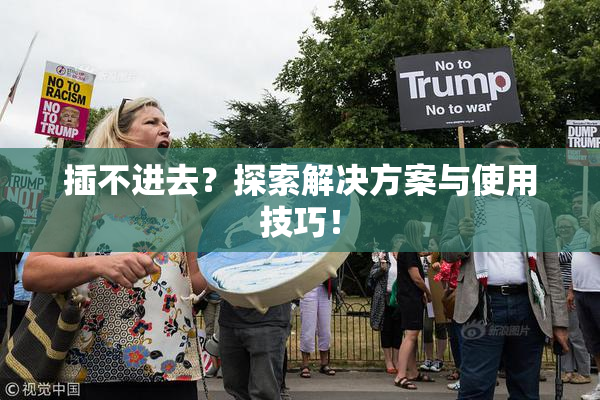 插不进去？探索解决方案与使用技巧！