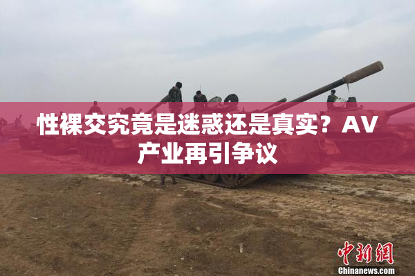 性裸交究竟是迷惑还是真实？AV产业再引争议