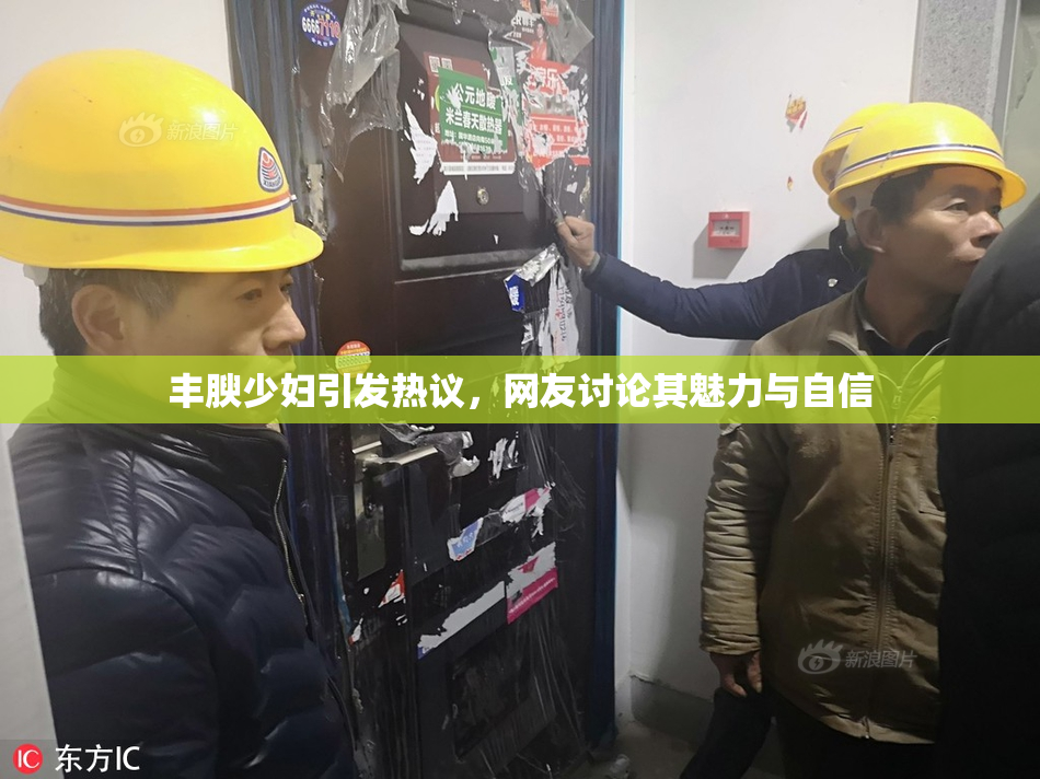丰腴少妇引发热议，网友讨论其魅力与自信