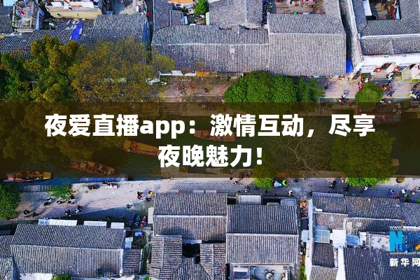 夜爱直播app：激情互动，尽享夜晚魅力！