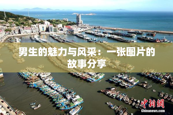 男生的魅力与风采：一张图片的故事分享