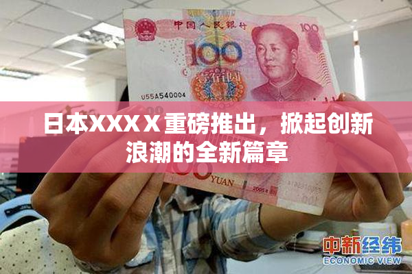 日本XXXⅩ重磅推出，掀起创新浪潮的全新篇章