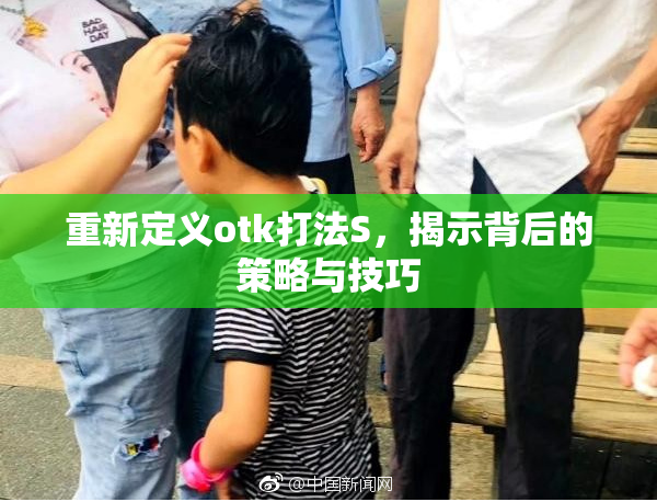 重新定义otk打法S，揭示背后的策略与技巧