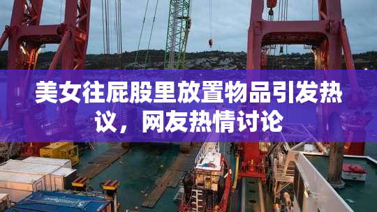 美女往屁股里放置物品引发热议，网友热情讨论