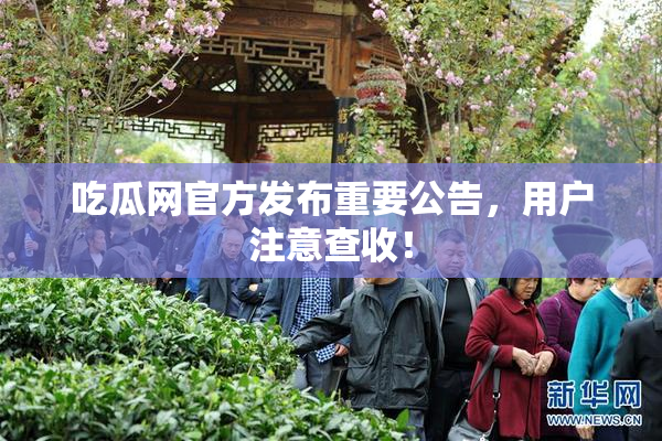 吃瓜网官方发布重要公告，用户注意查收！