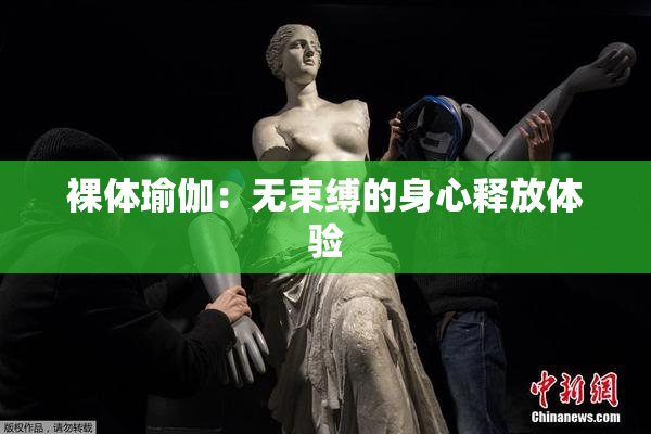 裸体瑜伽：无束缚的身心释放体验