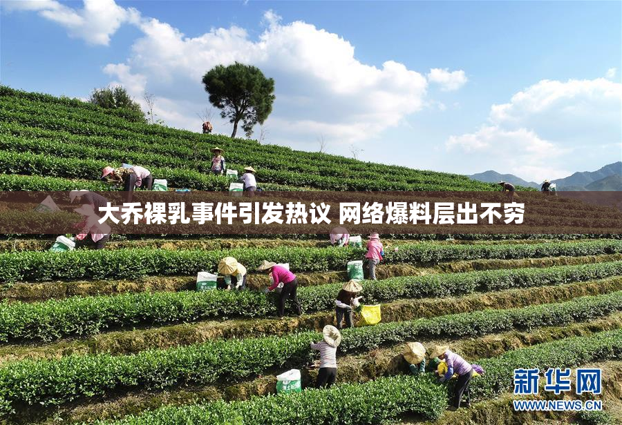 大乔裸乳事件引发热议 网络爆料层出不穷