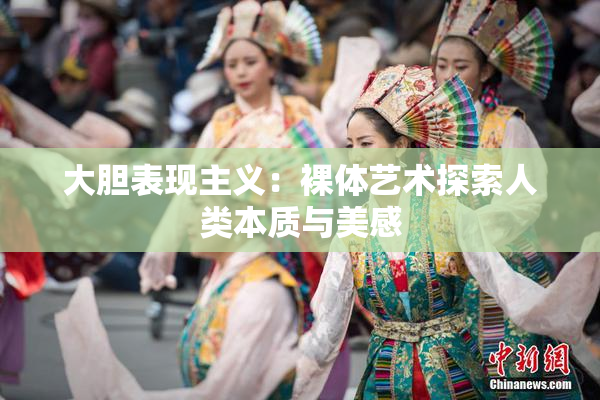 大胆表现主义：裸体艺术探索人类本质与美感