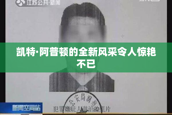 凯特·阿普顿的全新风采令人惊艳不已