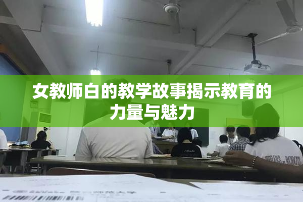 女教师白的教学故事揭示教育的力量与魅力